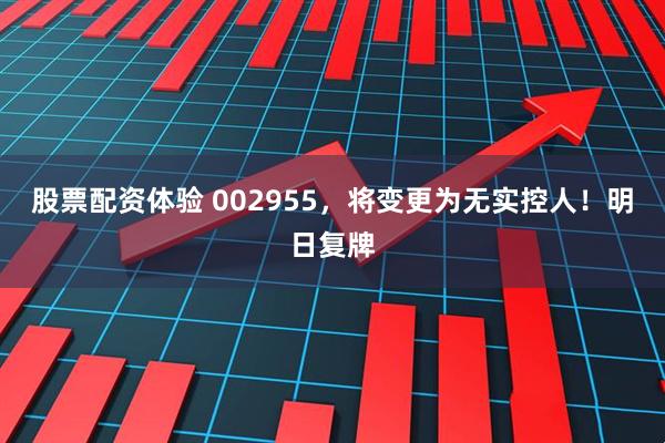 股票配资体验 002955，将变更为无实控人！明日复牌