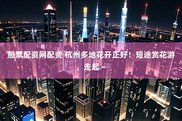 股票配资网配资 杭州多地花开正好！短途赏花游，走起～
