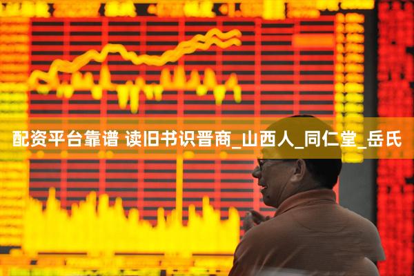 配资平台靠谱 读旧书识晋商_山西人_同仁堂_岳氏