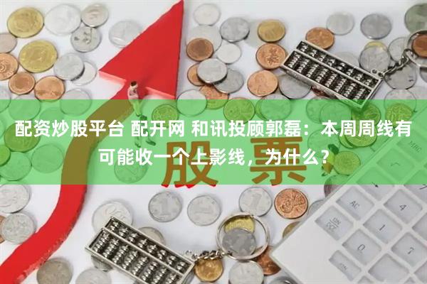 配资炒股平台 配开网 和讯投顾郭磊：本周周线有可能收一个上影线，为什么？
