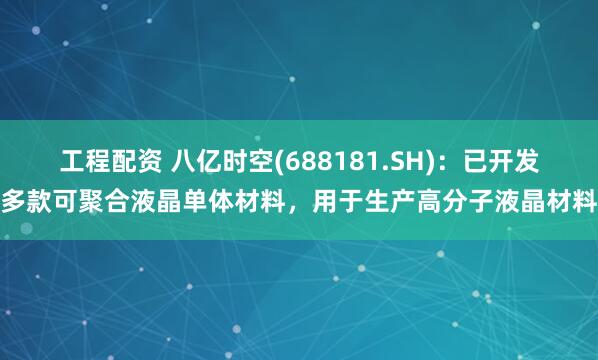 工程配资 八亿时空(688181.SH)：已开发多款可聚合液晶单体材料，用于生产高分子液晶材料