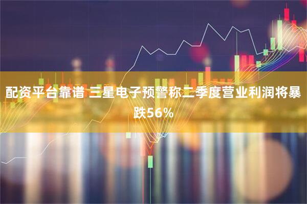 配资平台靠谱 三星电子预警称二季度营业利润将暴跌56%