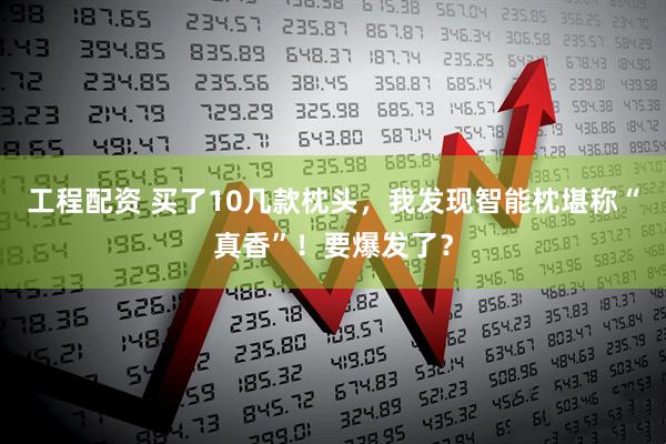 工程配资 买了10几款枕头，我发现智能枕堪称“真香”！要爆发了？