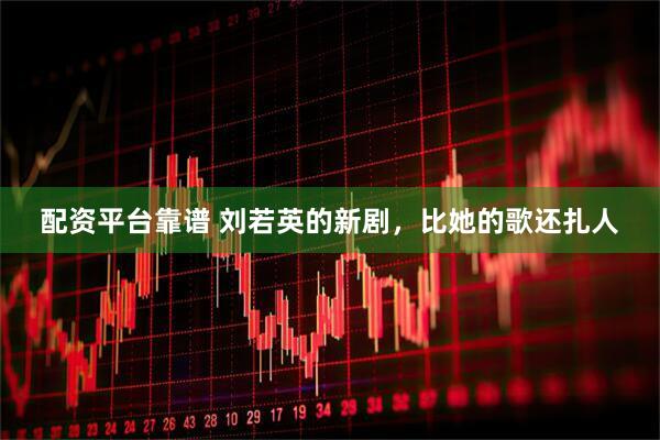 配资平台靠谱 刘若英的新剧，比她的歌还扎人