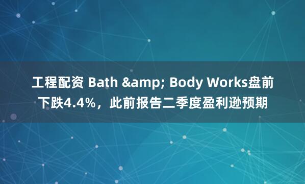 工程配资 Bath & Body Works盘前下跌4.4%，此前报告二季度盈利逊预期