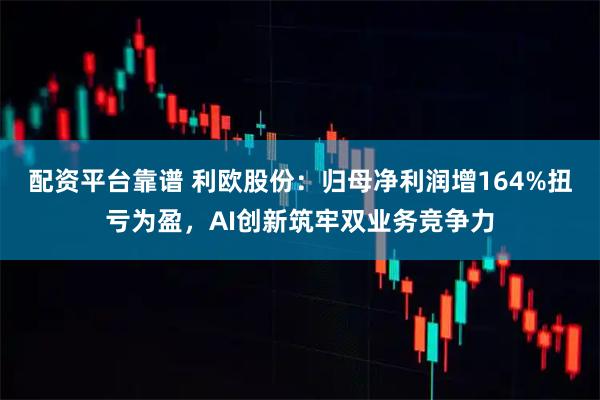 配资平台靠谱 利欧股份：归母净利润增164%扭亏为盈，AI创新筑牢双业务竞争力