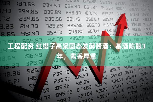 工程配资 红缨子高粱固态发酵酱酒：基酒陈酿3年，酱香厚重