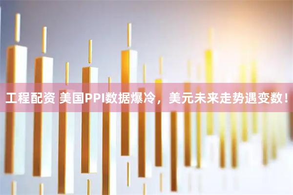 工程配资 美国PPI数据爆冷，美元未来走势遇变数！