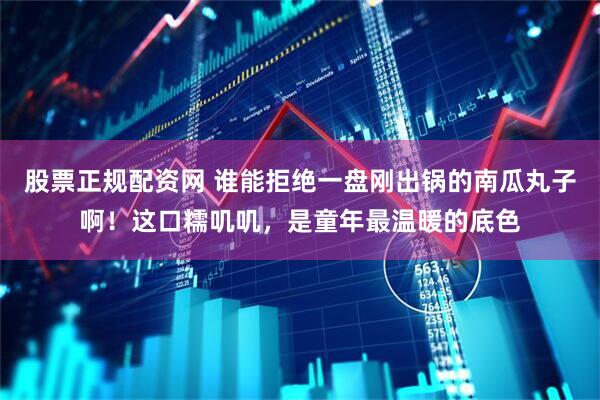 股票正规配资网 谁能拒绝一盘刚出锅的南瓜丸子啊！这口糯叽叽，是童年最温暖的底色