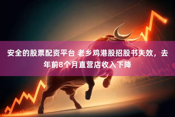 安全的股票配资平台 老乡鸡港股招股书失效，去年前8个月直营店收入下降