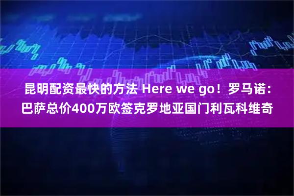 昆明配资最快的方法 Here we go！罗马诺：巴萨总价400万欧签克罗地亚国门利瓦科维奇