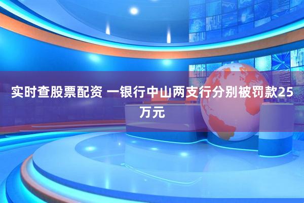 实时查股票配资 一银行中山两支行分别被罚款25万元