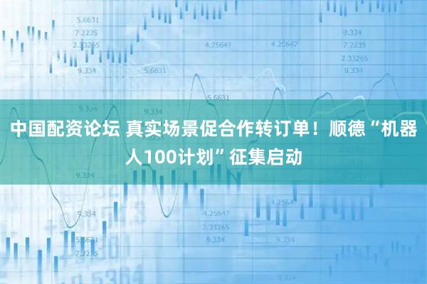 中国配资论坛 真实场景促合作转订单！顺德“机器人100计划”征集启动